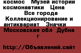 1.1) космос : Музей истории космонавтики › Цена ­ 49 - Все города Коллекционирование и антиквариат » Значки   . Московская обл.,Дубна г.